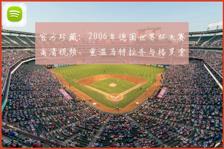 官方珍藏：2006年德国世界杯决赛高清视频，重温马特拉齐与格罗索的决胜时刻