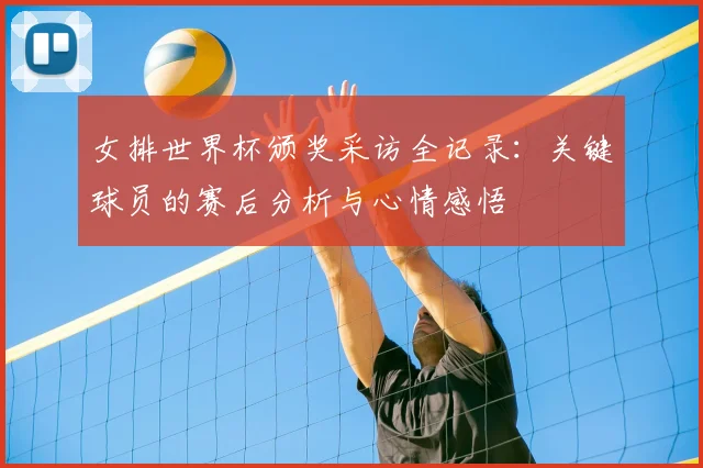 女排世界杯颁奖采访全记录：关键球员的赛后分析与心情感悟