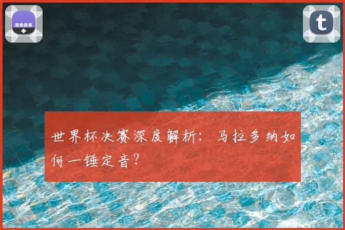 世界杯决赛深度解析：马拉多纳如何一锤定音？