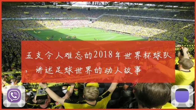 五支令人难忘的2018年世界杯球队，讲述足球世界的动人故事