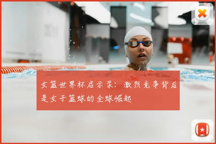 女篮世界杯启示录：激烈竞争背后是女子篮球的全球崛起