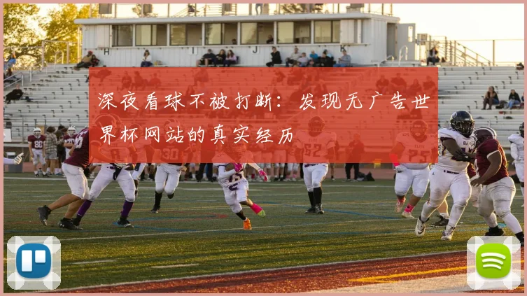 深夜看球不被打断：发现无广告世界杯网站的真实经历