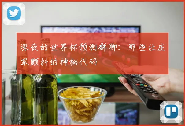 深夜的世界杯预测群聊：那些让庄家颤抖的神秘代码