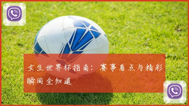 女生世界杯指南：赛事看点与精彩瞬间全知道
