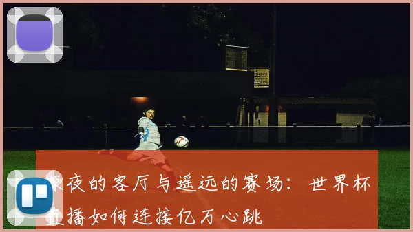 深夜的客厅与遥远的赛场：世界杯直播如何连接亿万心跳