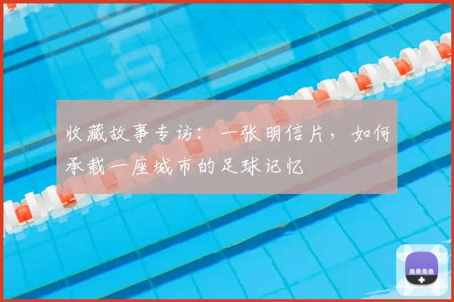 收藏故事专访：一张明信片，如何承载一座城市的足球记忆