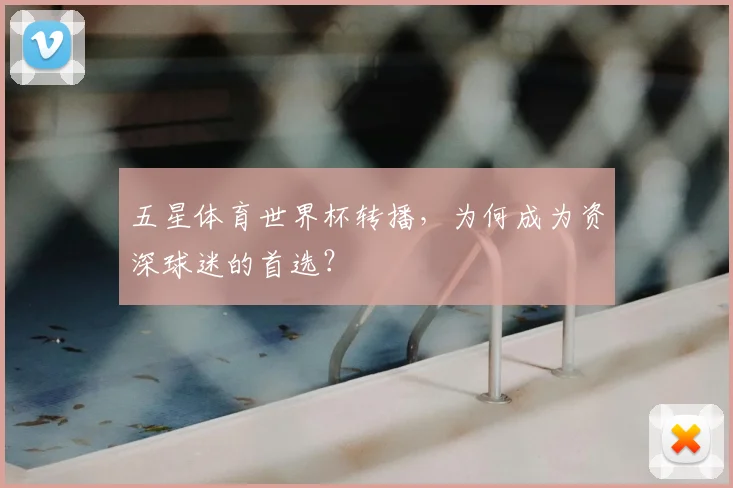 五星体育世界杯转播，为何成为资深球迷的首选？