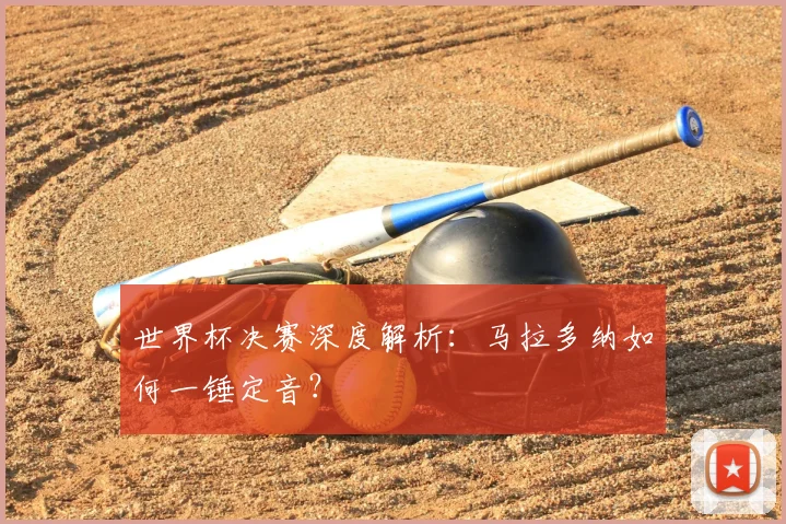 世界杯决赛深度解析：马拉多纳如何一锤定音？