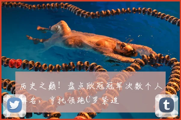 历史之巅！盘点欧冠冠军次数个人排名，亨托领跑C罗紧追