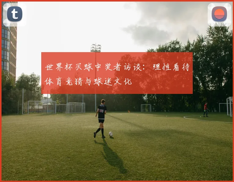 世界杯买球中奖者访谈：理性看待体育竞猜与球迷文化