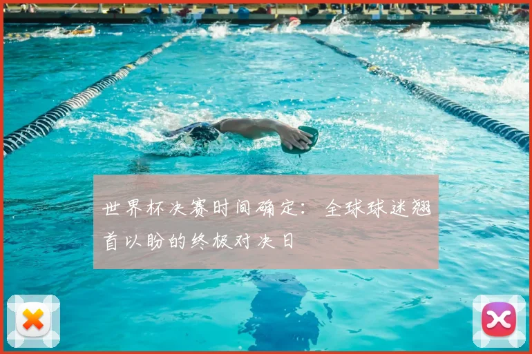 世界杯决赛时间确定：全球球迷翘首以盼的终极对决日