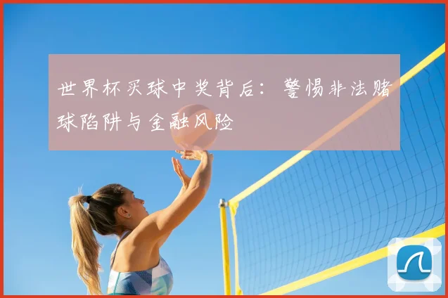 世界杯买球中奖背后：警惕非法赌球陷阱与金融风险