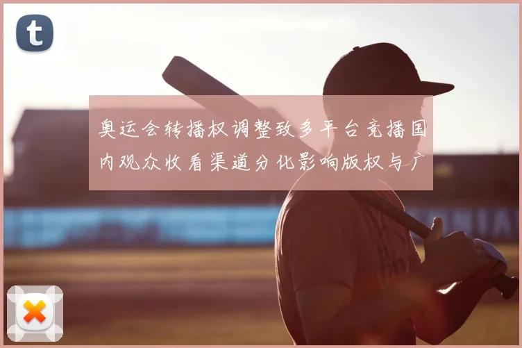 奥运会转播权调整致多平台竞播国内观众收看渠道分化影响版权与广告