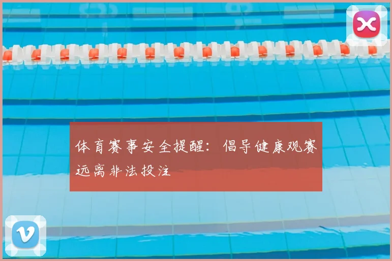 体育赛事安全提醒：倡导健康观赛远离非法投注