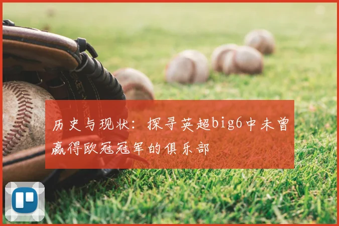 历史与现状：探寻英超big6中未曾赢得欧冠冠军的俱乐部