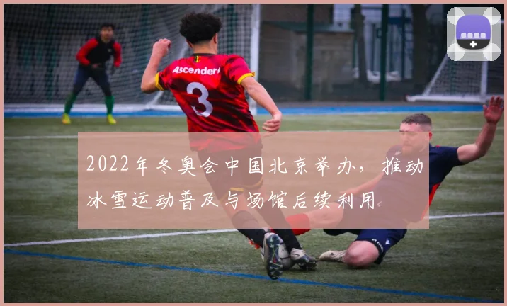 2022年冬奥会中国北京举办，推动冰雪运动普及与场馆后续利用