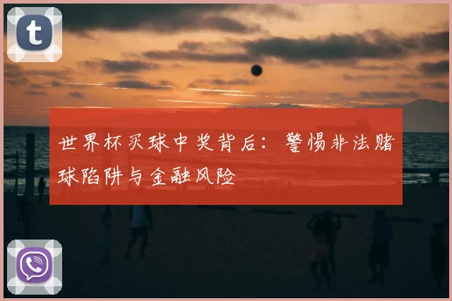 世界杯买球中奖背后：警惕非法赌球陷阱与金融风险