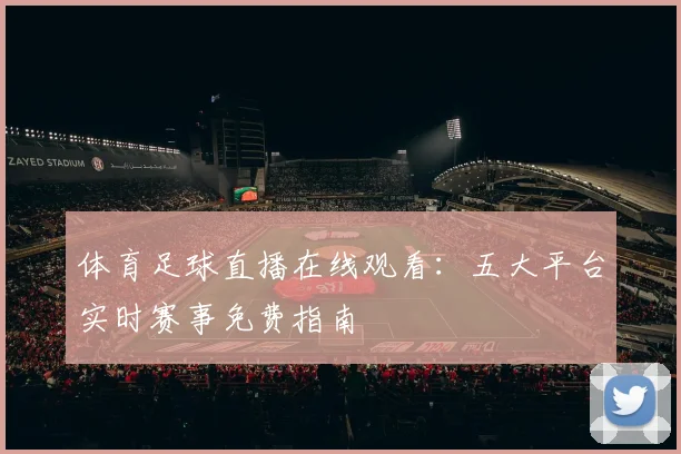 体育足球直播在线观看：五大平台实时赛事免费指南