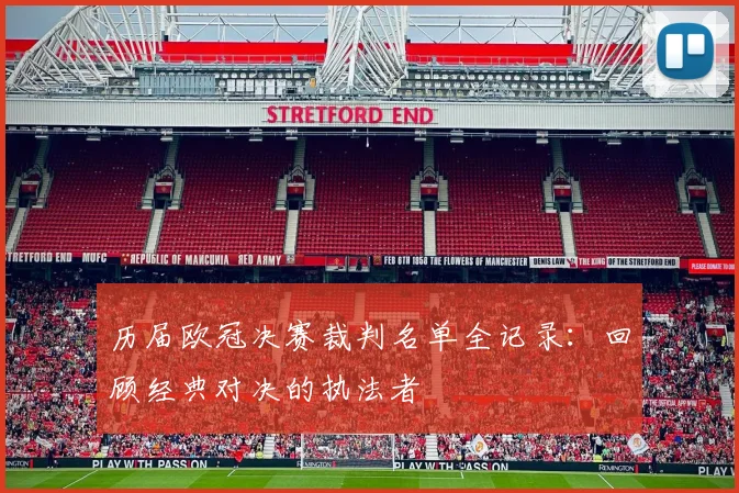 历届欧冠决赛裁判名单全记录：回顾经典对决的执法者