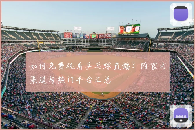 如何免费观看乒乓球直播？附官方渠道与热门平台汇总