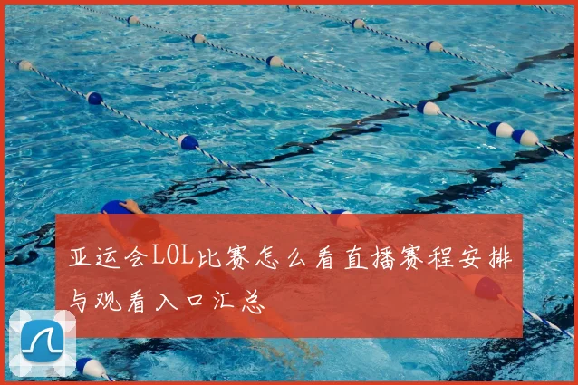 亚运会LOL比赛怎么看直播赛程安排与观看入口汇总