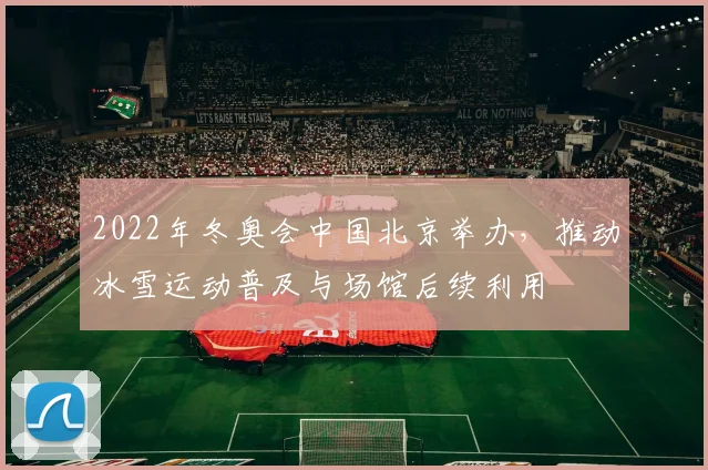 2022年冬奥会中国北京举办，推动冰雪运动普及与场馆后续利用