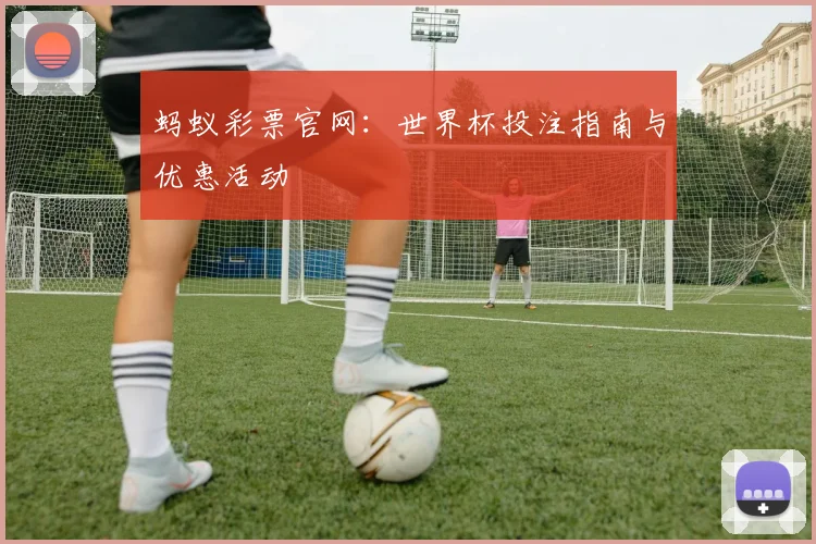 蚂蚁彩票官网：世界杯投注指南与优惠活动